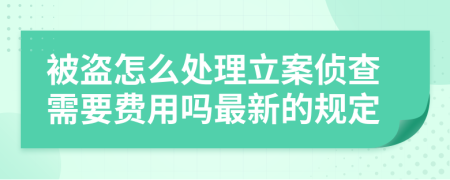 被盗怎么处理立案侦查需要费用吗最新的规定