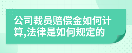公司裁员赔偿金如何计算,法律是如何规定的