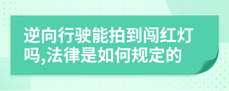 逆向行驶能拍到闯红灯吗,法律是如何规定的