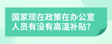 国家现在政策在办公室人员有没有高温补贴?