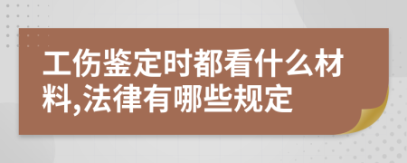 工伤鉴定时都看什么材料,法律有哪些规定