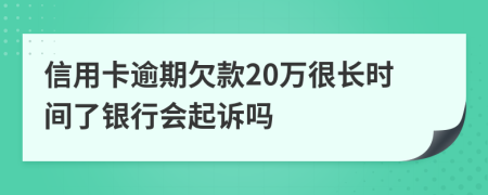 信用卡逾期欠款20万很长时间了银行会起诉吗