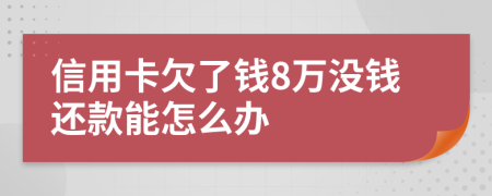 信用卡欠了钱8万没钱还款能怎么办