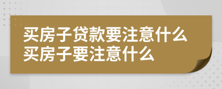 买房子贷款要注意什么买房子要注意什么