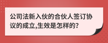公司法新入伙的合伙人签订协议的成立,生效是怎样的？