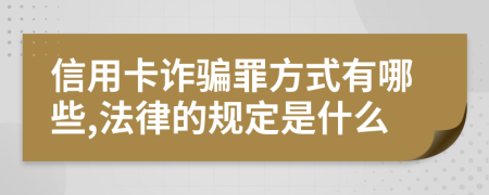 信用卡诈骗罪方式有哪些,法律的规定是什么