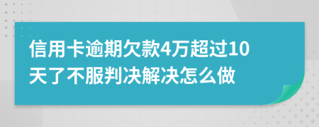 信用卡逾期欠款4万超过10天了不服判决解决怎么做