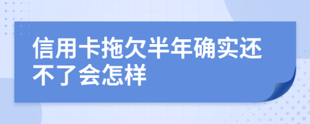信用卡拖欠半年确实还不了会怎样