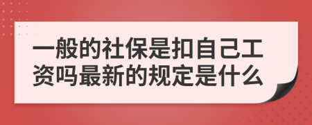 一般的社保是扣自己工资吗最新的规定是什么