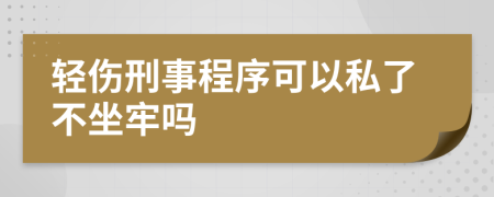 轻伤刑事程序可以私了不坐牢吗