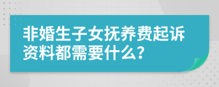 非婚生子女抚养费起诉资料都需要什么？