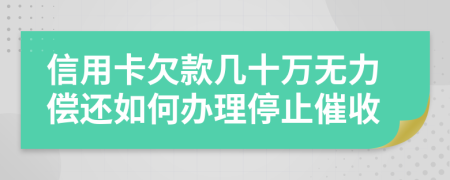 信用卡欠款几十万无力偿还如何办理停止催收