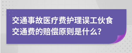 交通事故医疗费护理误工伙食交通费的赔偿原则是什么？