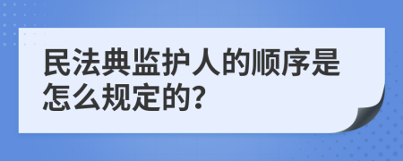 民法典监护人的顺序是怎么规定的？