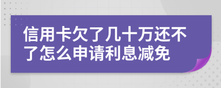 信用卡欠了几十万还不了怎么申请利息减免
