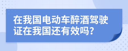 在我国电动车醉酒驾驶证在我国还有效吗？