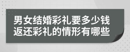 男女结婚彩礼要多少钱返还彩礼的情形有哪些