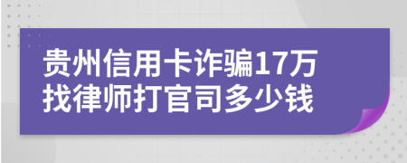 贵州信用卡诈骗17万找律师打官司多少钱
