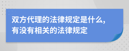 双方代理的法律规定是什么,有没有相关的法律规定