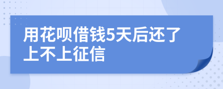 用花呗借钱5天后还了上不上征信