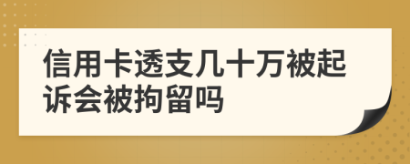 信用卡透支几十万被起诉会被拘留吗