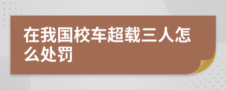 在我国校车超载三人怎么处罚