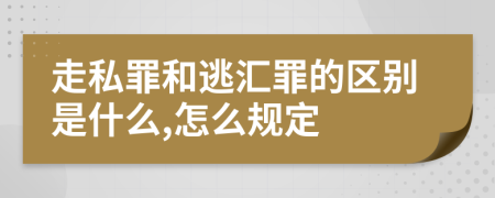 走私罪和逃汇罪的区别是什么,怎么规定