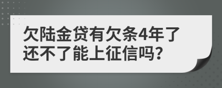 欠陆金贷有欠条4年了还不了能上征信吗？