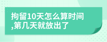 拘留10天怎么算时间,第几天就放出了