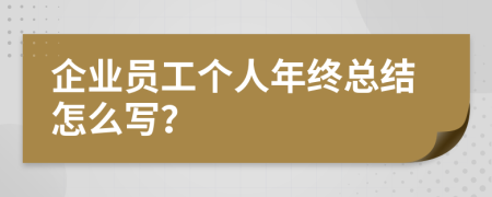 企业员工个人年终总结怎么写？