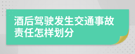 酒后驾驶发生交通事故责任怎样划分