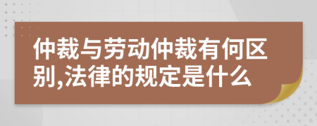 仲裁与劳动仲裁有何区别,法律的规定是什么