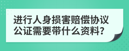 进行人身损害赔偿协议公证需要带什么资料？