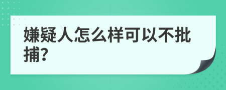 嫌疑人怎么样可以不批捕？