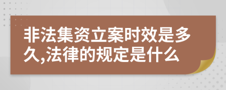 非法集资立案时效是多久,法律的规定是什么