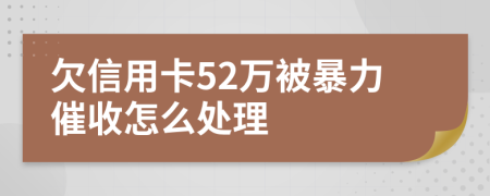 欠信用卡52万被暴力催收怎么处理