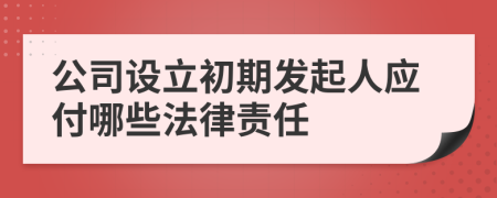 公司设立初期发起人应付哪些法律责任