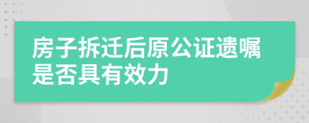 房子拆迁后原公证遗嘱是否具有效力