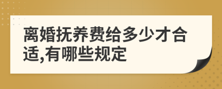 离婚抚养费给多少才合适,有哪些规定