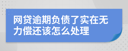 网贷逾期负债了实在无力偿还该怎么处理