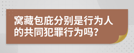 窝藏包庇分别是行为人的共同犯罪行为吗？