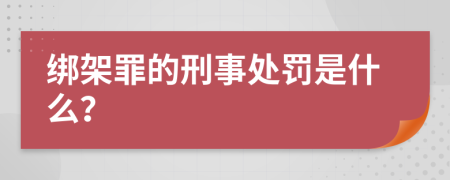 绑架罪的刑事处罚是什么？