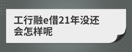 工行融e借21年没还会怎样呢