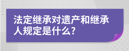 法定继承对遗产和继承人规定是什么?