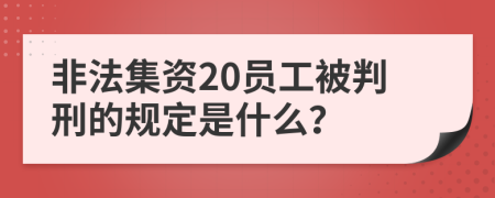 非法集资20员工被判刑的规定是什么？