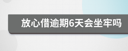 放心借逾期6天会坐牢吗