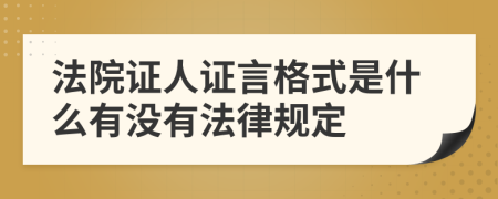 法院证人证言格式是什么有没有法律规定