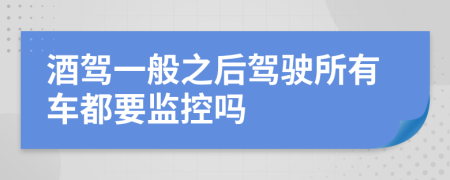 酒驾一般之后驾驶所有车都要监控吗