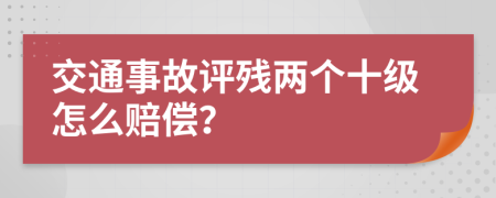 交通事故评残两个十级怎么赔偿？