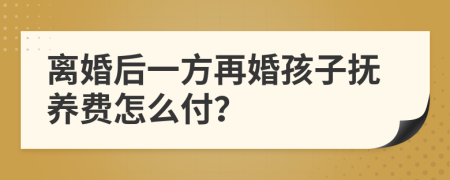 离婚后一方再婚孩子抚养费怎么付？